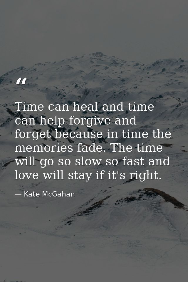 Time can heal and time can help forgive and forget because in time the memories fade. The time will go so slow so fast a — Kate McGahan