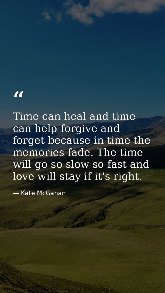 Time can heal and time can help forgive and forget because in time the memories fade. The time will go so slow so fast a — Kate McGahan