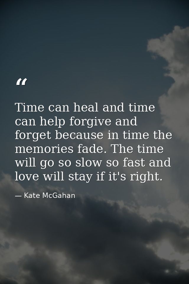 Time can heal and time can help forgive and forget because in time the memories fade. The time will go so slow so fast a — Kate McGahan
