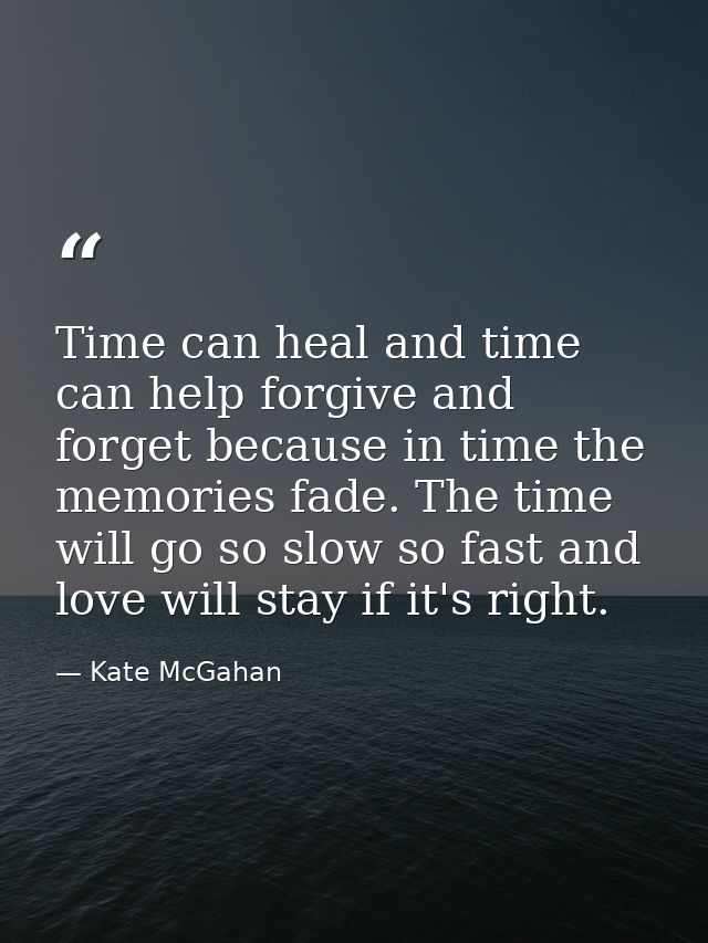 Time can heal and time can help forgive and forget because in time the memories fade. The time will go so slow so fast a — Kate McGahan