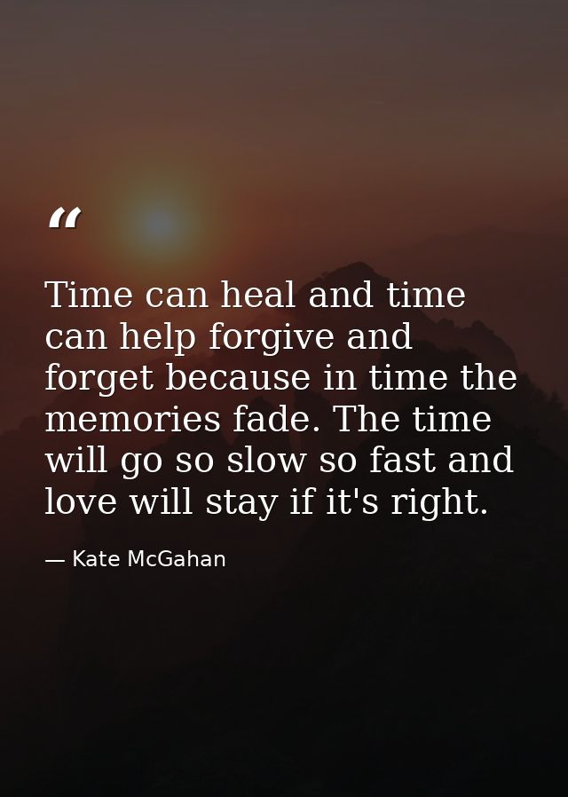 Time can heal and time can help forgive and forget because in time the memories fade. The time will go so slow so fast a — Kate McGahan