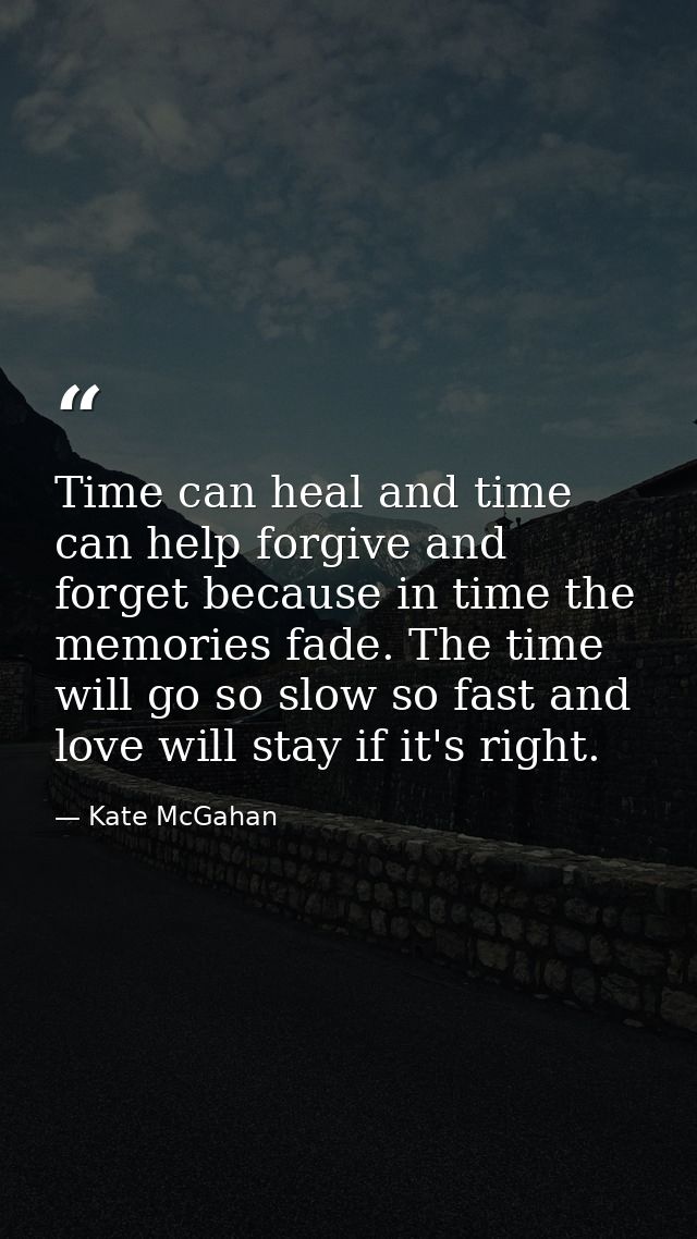 Time can heal and time can help forgive and forget because in time the memories fade. The time will go so slow so fast a — Kate McGahan
