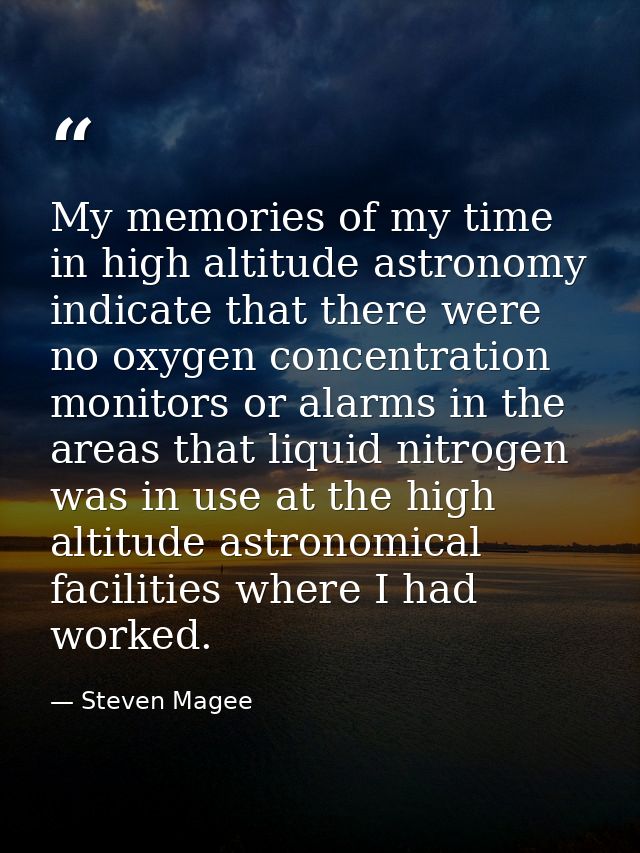 My memories of my time in high altitude astronomy indicate that there were no oxygen concentration monitors or alarms in — Steven Magee