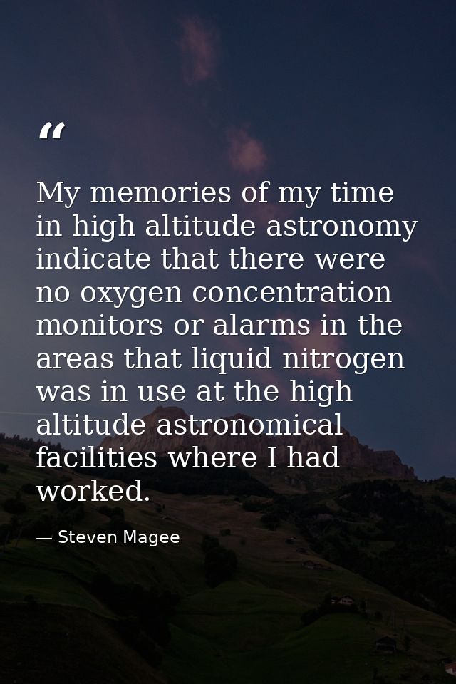 My memories of my time in high altitude astronomy indicate that there were no oxygen concentration monitors or alarms in — Steven Magee
