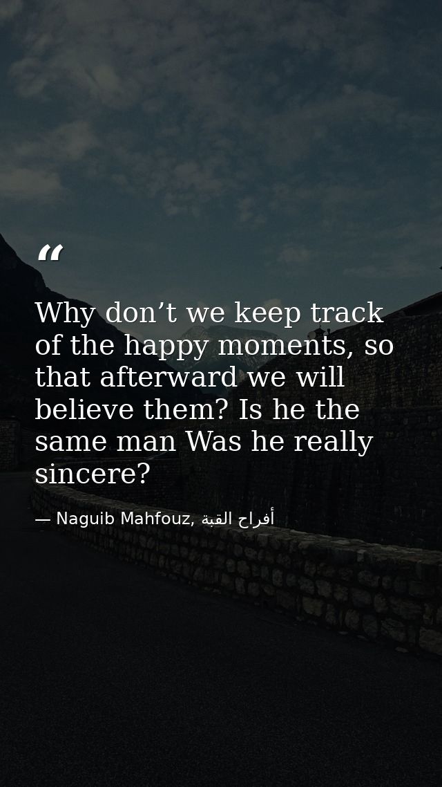 Why don’t we keep track of the happy moments, so that afterward we will believe them? Is he the same man Was he really s — Naguib Mahfouz, أفراح القبة