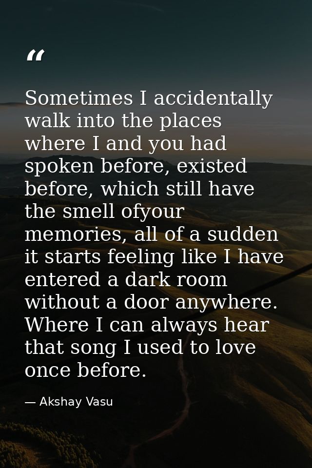 Sometimes I accidentally walk into the places where I and you had spoken before, existed before, which still have the sm — Akshay Vasu