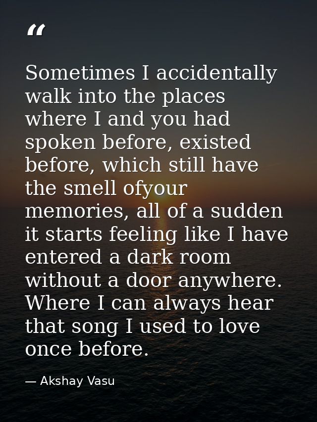 Sometimes I accidentally walk into the places where I and you had spoken before, existed before, which still have the sm — Akshay Vasu