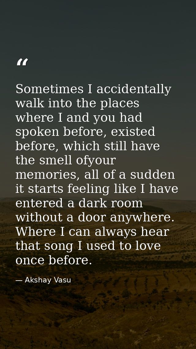 Sometimes I accidentally walk into the places where I and you had spoken before, existed before, which still have the sm — Akshay Vasu