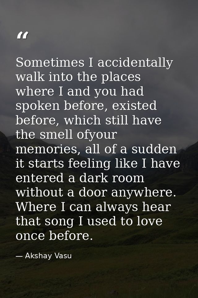 Sometimes I accidentally walk into the places where I and you had spoken before, existed before, which still have the sm — Akshay Vasu