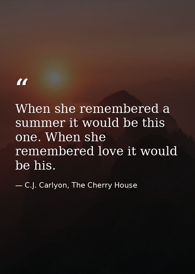 When she remembered a summer it would be this one. When she remembered love it would be his. — C.J. Carlyon, The Cherry House