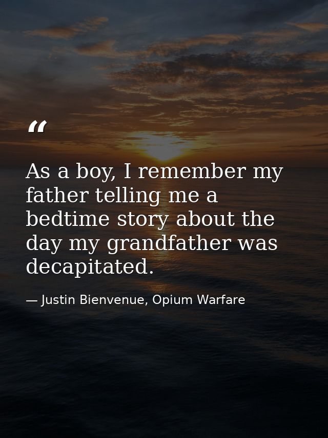 As a boy, I remember my father telling me a bedtime story about the day my grandfather was decapitated. — Justin Bienvenue, Opium Warfare