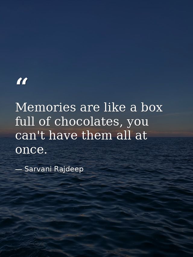 Memories are like a box full of chocolates, you can't have them all at once. — Sarvani Rajdeep
