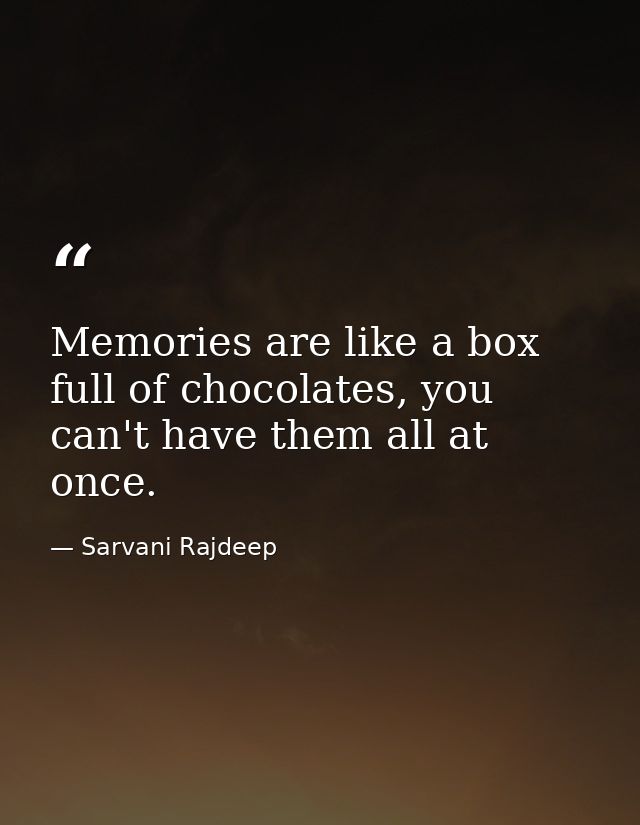 Memories are like a box full of chocolates, you can't have them all at once. — Sarvani Rajdeep