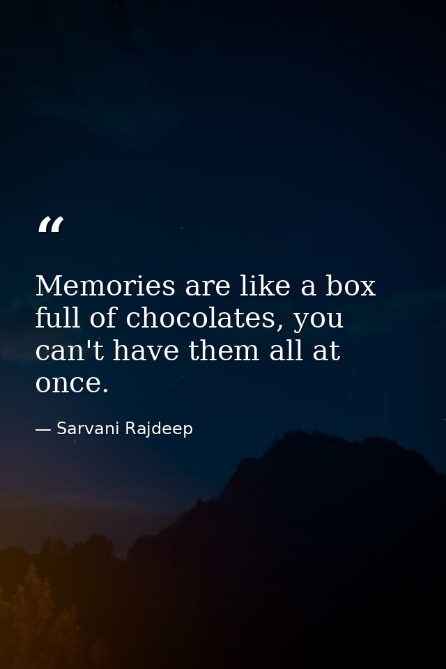 Memories are like a box full of chocolates, you can't have them all at once. — Sarvani Rajdeep