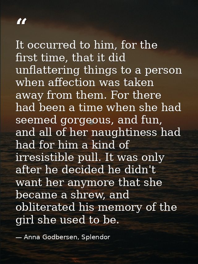 It occurred to him, for the first time, that it did unflattering things to a person when affection was taken away from t — Anna Godbersen, Splendor