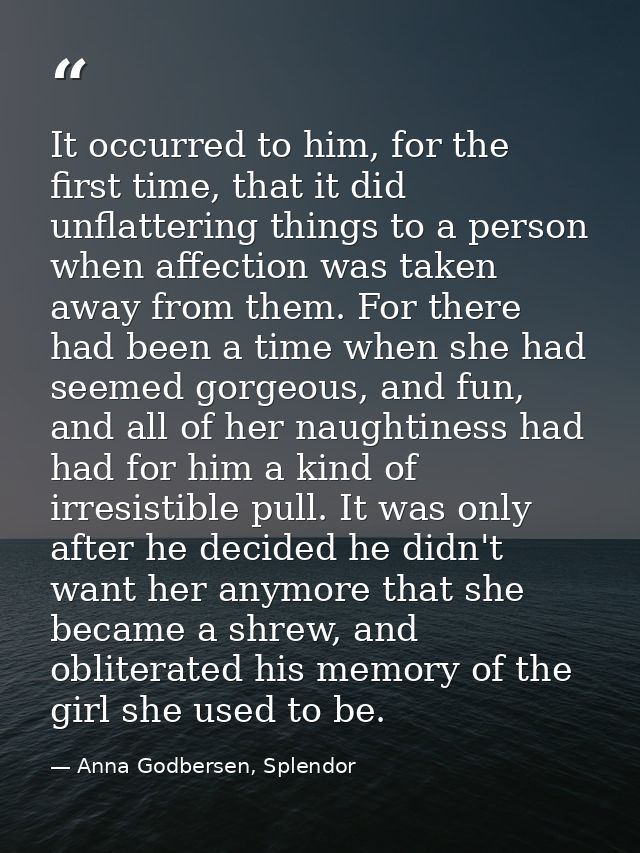 It occurred to him, for the first time, that it did unflattering things to a person when affection was taken away from t — Anna Godbersen, Splendor