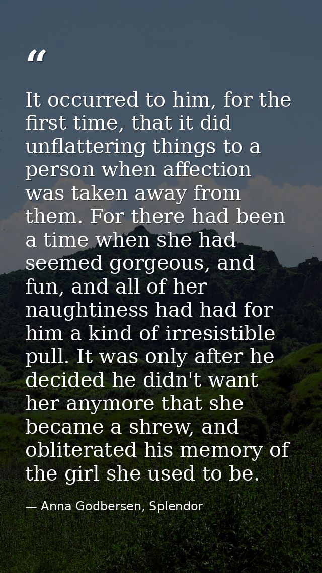 It occurred to him, for the first time, that it did unflattering things to a person when affection was taken away from t — Anna Godbersen, Splendor