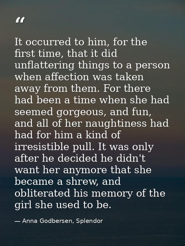 It occurred to him, for the first time, that it did unflattering things to a person when affection was taken away from t — Anna Godbersen, Splendor