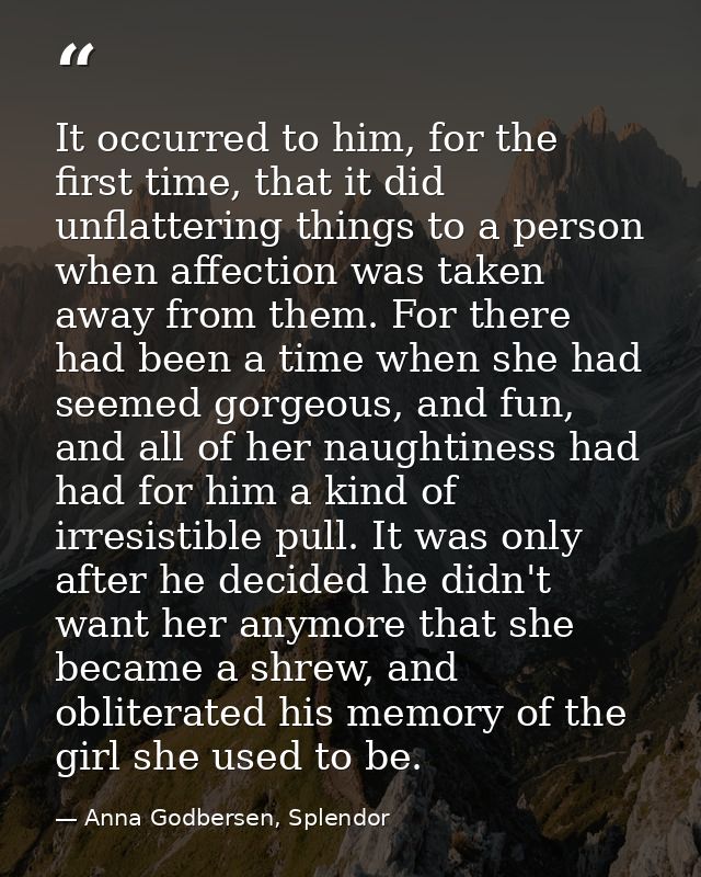 It occurred to him, for the first time, that it did unflattering things to a person when affection was taken away from t — Anna Godbersen, Splendor