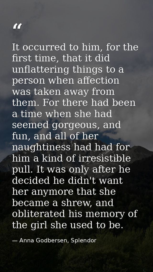 It occurred to him, for the first time, that it did unflattering things to a person when affection was taken away from t — Anna Godbersen, Splendor