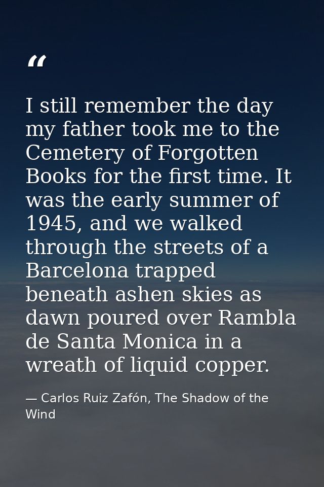 I still remember the day my father took me to the Cemetery of Forgotten Books for the first time. It was the early summe — Carlos Ruiz Zafón, The Shadow of the Wind