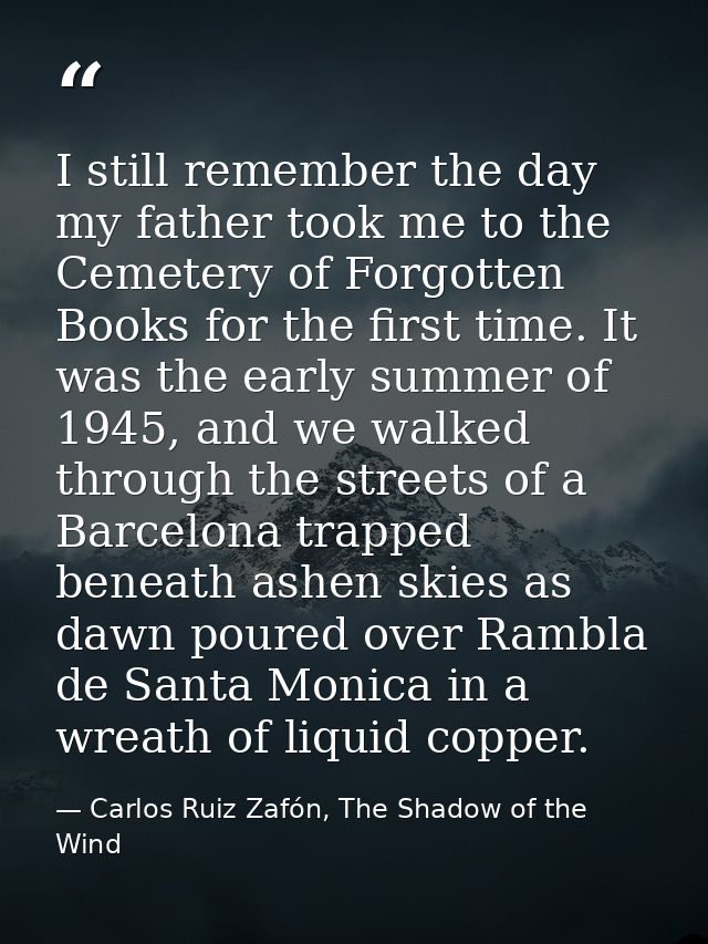 I still remember the day my father took me to the Cemetery of Forgotten Books for the first time. It was the early summe — Carlos Ruiz Zafón, The Shadow of the Wind