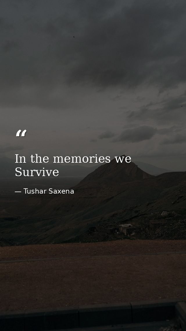 In the memories we Survive — Tushar Saxena