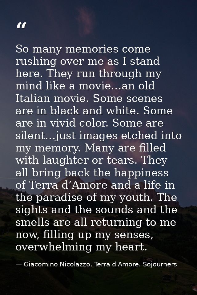 So many memories come rushing over me as I stand here. They run through my mind like a movie…an old Italian movie. Some  — Giacomino Nicolazzo, Terra d'Amore. Sojourners