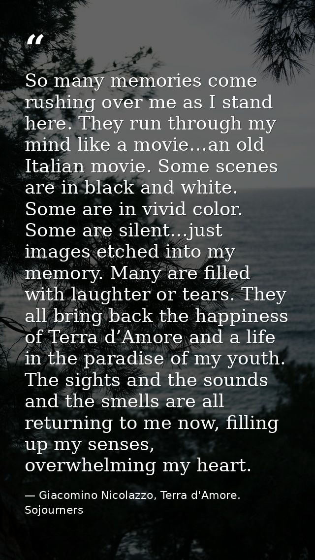 So many memories come rushing over me as I stand here. They run through my mind like a movie…an old Italian movie. Some  — Giacomino Nicolazzo, Terra d'Amore. Sojourners