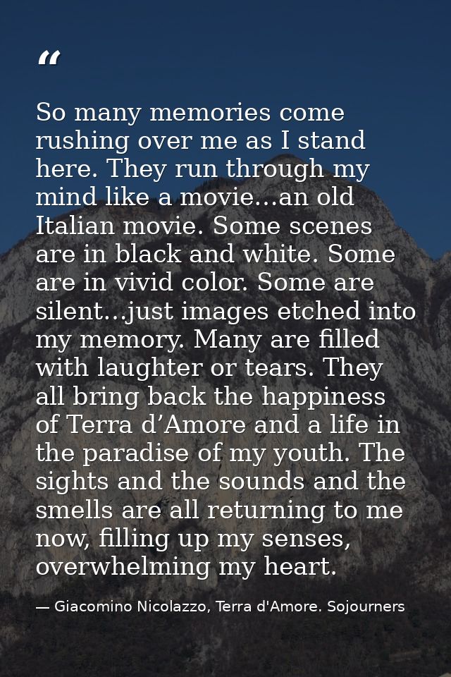 So many memories come rushing over me as I stand here. They run through my mind like a movie…an old Italian movie. Some  — Giacomino Nicolazzo, Terra d'Amore. Sojourners