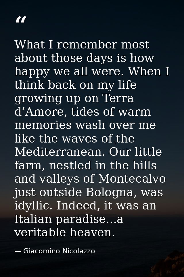 What I remember most about those days is how happy we all were. When I think back on my life growing up on Terra d’Amore — Giacomino Nicolazzo