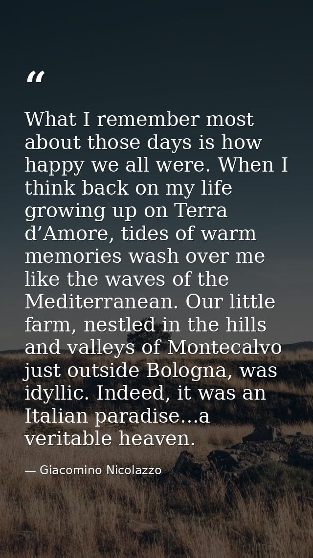 What I remember most about those days is how happy we all were. When I think back on my life growing up on Terra d’Amore — Giacomino Nicolazzo