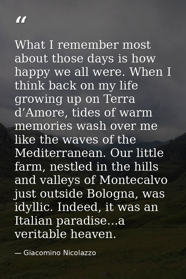 What I remember most about those days is how happy we all were. When I think back on my life growing up on Terra d’Amore — Giacomino Nicolazzo