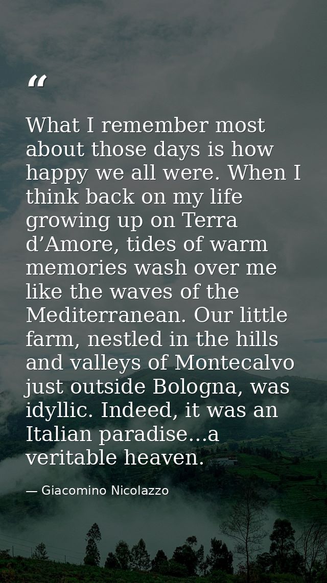 What I remember most about those days is how happy we all were. When I think back on my life growing up on Terra d’Amore — Giacomino Nicolazzo