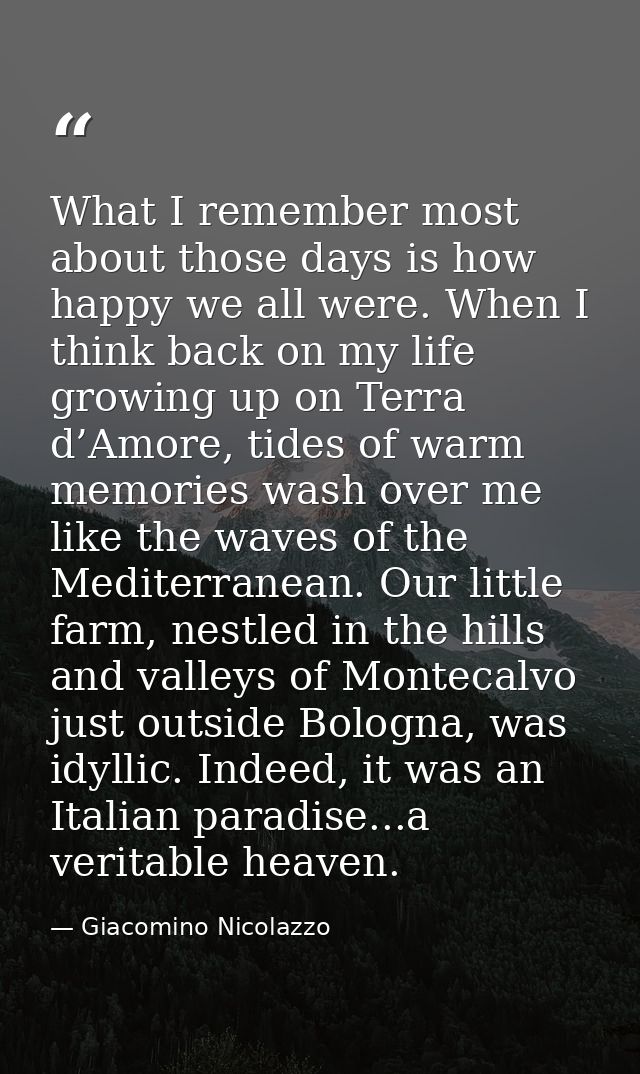 What I remember most about those days is how happy we all were. When I think back on my life growing up on Terra d’Amore — Giacomino Nicolazzo