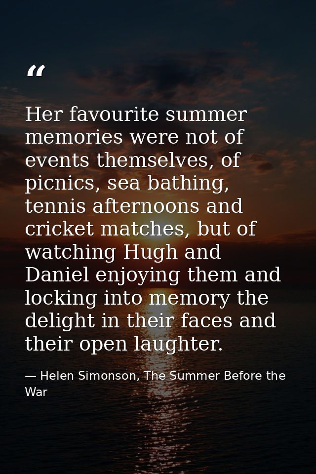Her favourite summer memories were not of events themselves, of picnics, sea bathing, tennis afternoons and cricket matc — Helen Simonson, The Summer Before the War