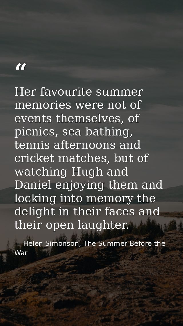 Her favourite summer memories were not of events themselves, of picnics, sea bathing, tennis afternoons and cricket matc — Helen Simonson, The Summer Before the War