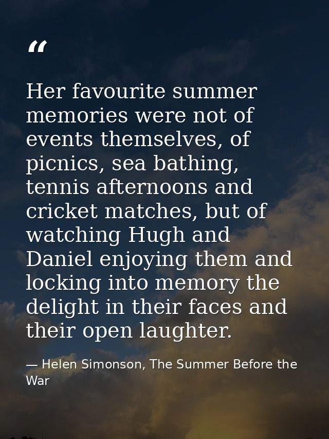 Her favourite summer memories were not of events themselves, of picnics, sea bathing, tennis afternoons and cricket matc — Helen Simonson, The Summer Before the War