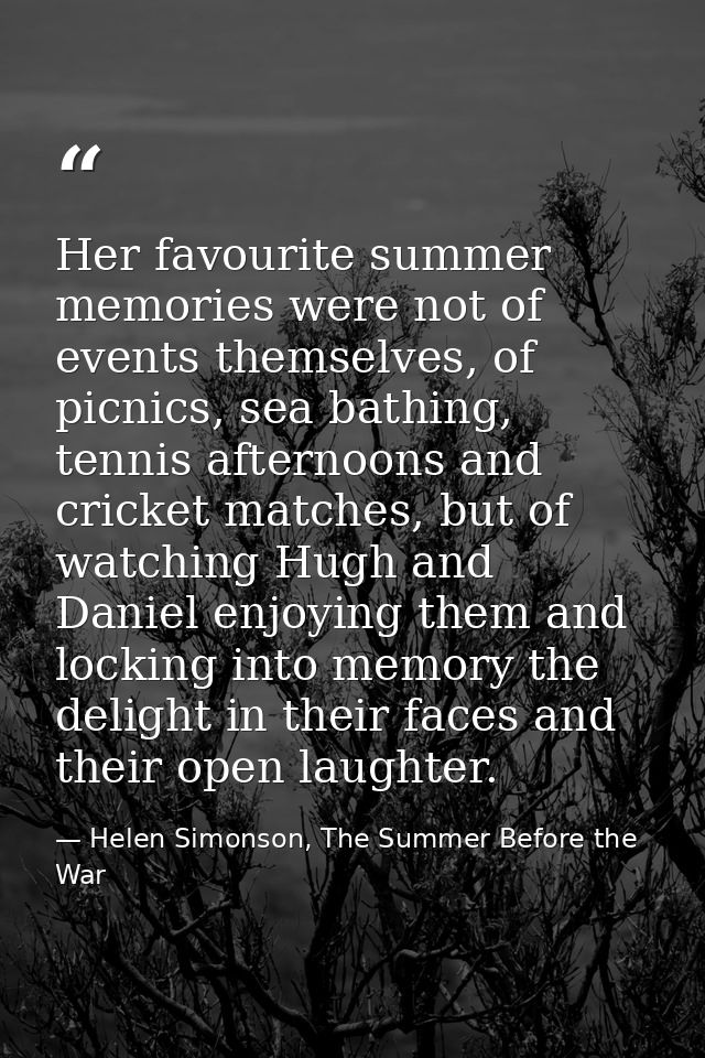 Her favourite summer memories were not of events themselves, of picnics, sea bathing, tennis afternoons and cricket matc — Helen Simonson, The Summer Before the War