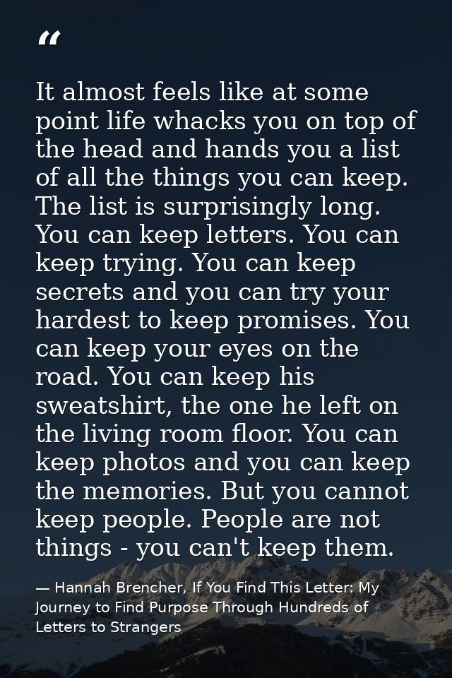 It almost feels like at some point life whacks you on top of the head and hands you a list of all the things you can kee — Hannah Brencher, If You Find This Letter: My Journey to Find Purpose Through Hundreds of Letters to Strangers