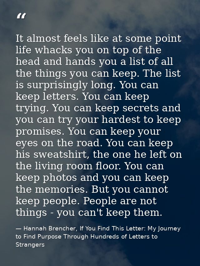 It almost feels like at some point life whacks you on top of the head and hands you a list of all the things you can kee — Hannah Brencher, If You Find This Letter: My Journey to Find Purpose Through Hundreds of Letters to Strangers