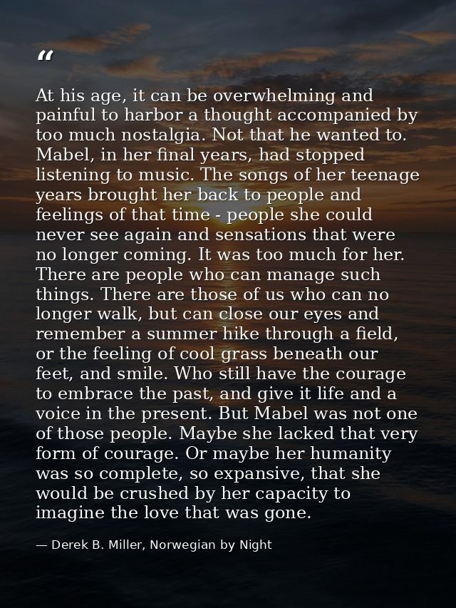 At his age, it can be overwhelming and painful to harbor a thought accompanied by too much nostalgia. Not that he wanted — Derek B. Miller, Norwegian by Night