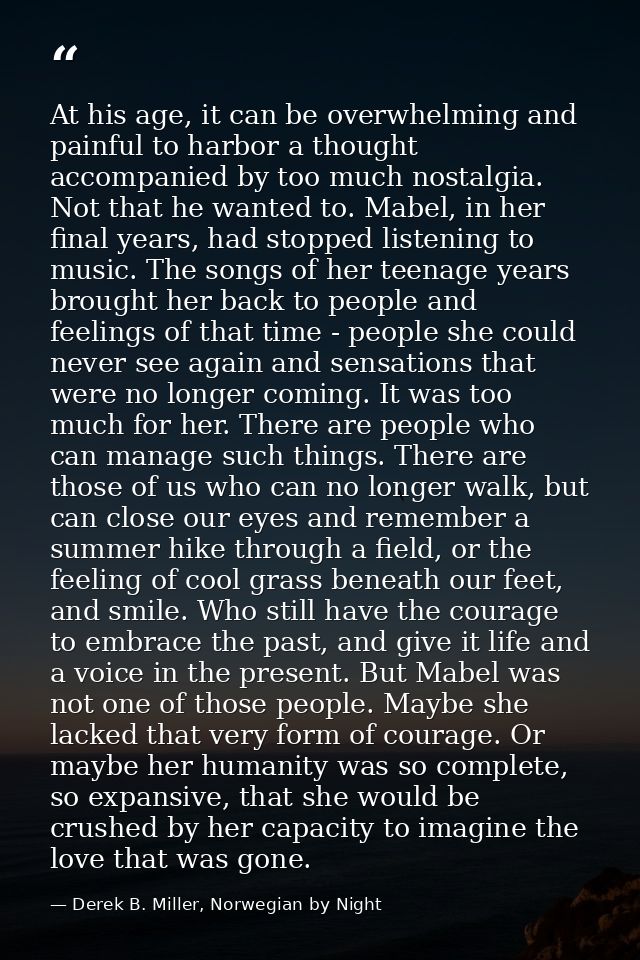 At his age, it can be overwhelming and painful to harbor a thought accompanied by too much nostalgia. Not that he wanted — Derek B. Miller, Norwegian by Night