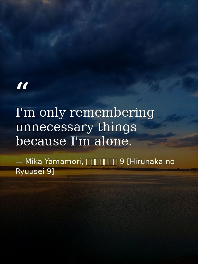 I'm only remembering unnecessary things because I'm alone. — Mika Yamamori, ひるなかの流星 9 [Hirunaka no Ryuusei 9]