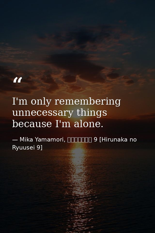 I'm only remembering unnecessary things because I'm alone. — Mika Yamamori, ひるなかの流星 9 [Hirunaka no Ryuusei 9]