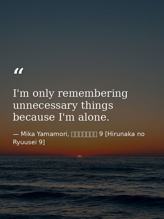 I'm only remembering unnecessary things because I'm alone. — Mika Yamamori, ひるなかの流星 9 [Hirunaka no Ryuusei 9]