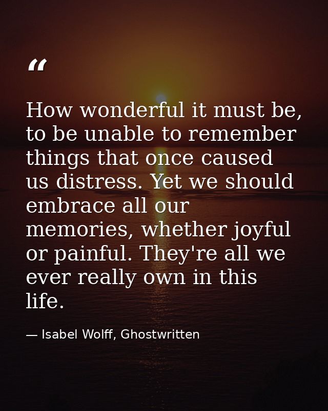 How wonderful it must be, to be unable to remember things that once caused us distress. Yet we should embrace all our me — Isabel Wolff, Ghostwritten