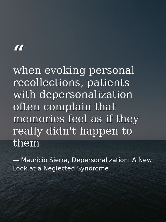 when evoking personal recollections, patients with depersonalization often complain that memories feel as if they really — Mauricio Sierra, Depersonalization: A New Look at a Neglected Syndrome