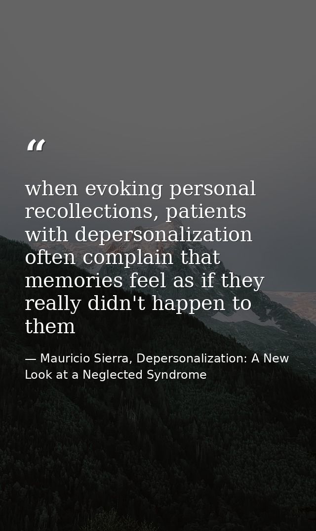 when evoking personal recollections, patients with depersonalization often complain that memories feel as if they really — Mauricio Sierra, Depersonalization: A New Look at a Neglected Syndrome