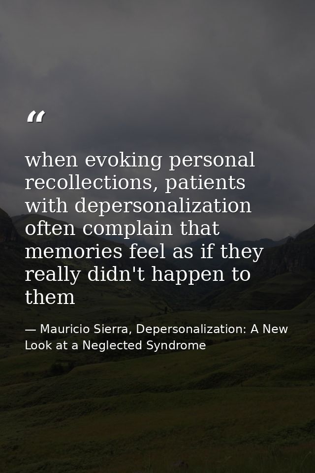 when evoking personal recollections, patients with depersonalization often complain that memories feel as if they really — Mauricio Sierra, Depersonalization: A New Look at a Neglected Syndrome